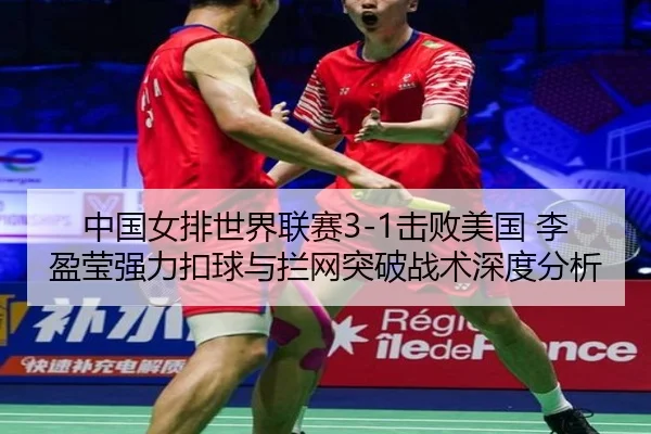 中国女排世界联赛3-1击败美国 李盈莹强力扣球与拦网突破战术深度分析